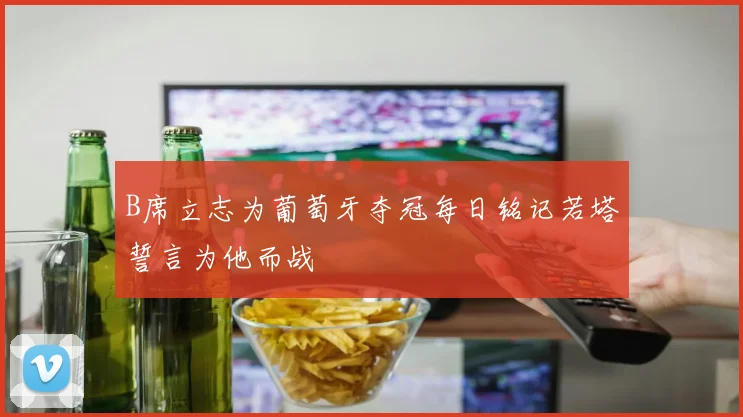 B席立志为葡萄牙夺冠每日铭记若塔誓言为他而战
