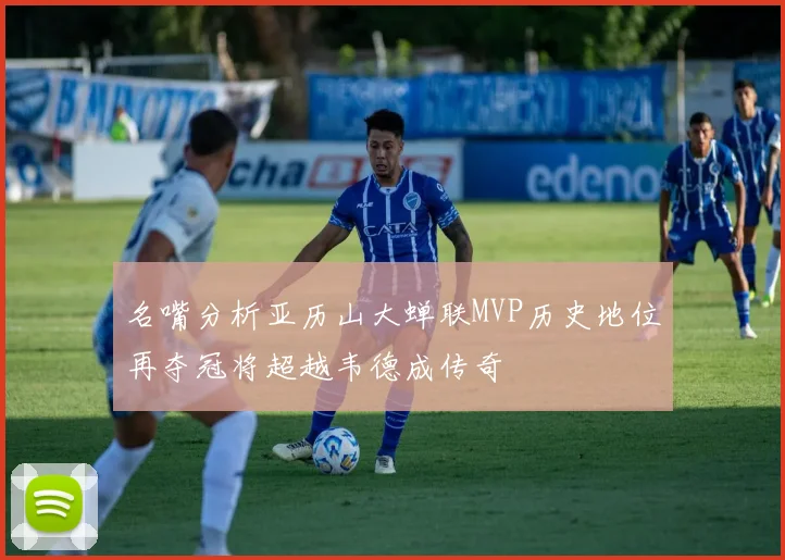 名嘴分析亚历山大蝉联MVP历史地位再夺冠将超越韦德成传奇