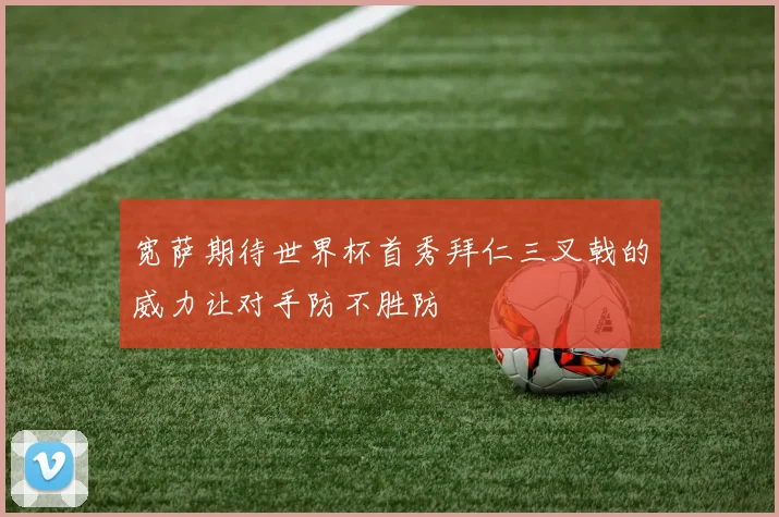宽萨期待世界杯首秀拜仁三叉戟的威力让对手防不胜防