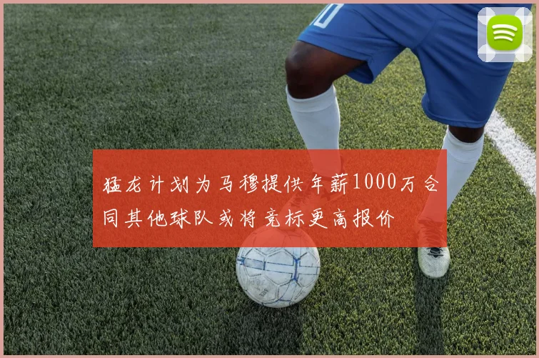 猛龙计划为马穆提供年薪1000万合同其他球队或将竞标更高报价