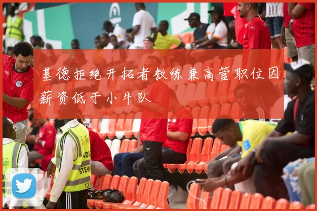 基德拒绝开拓者教练兼高管职位因薪资低于小牛队