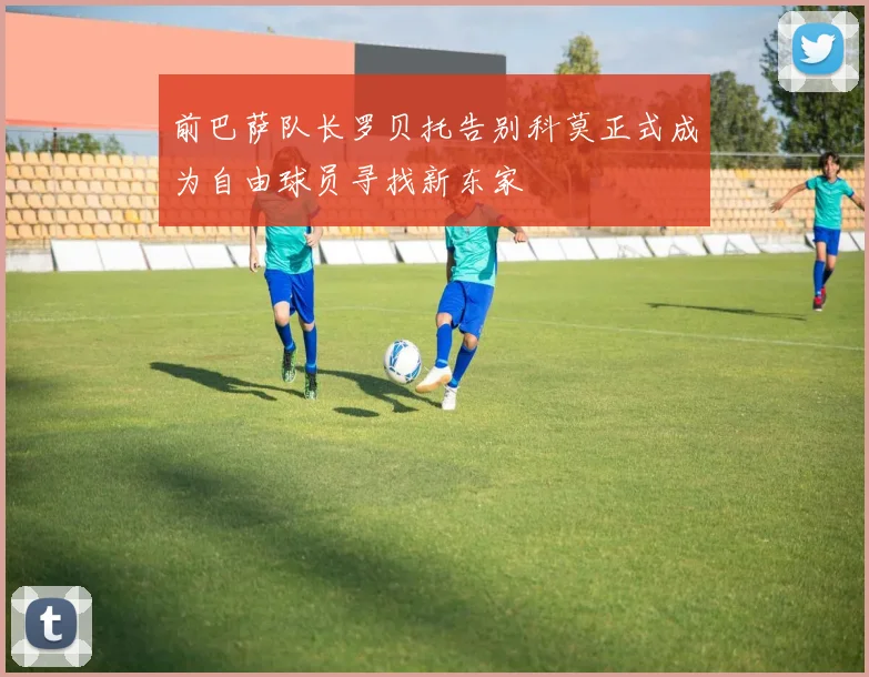 前巴萨队长罗贝托告别科莫正式成为自由球员寻找新东家