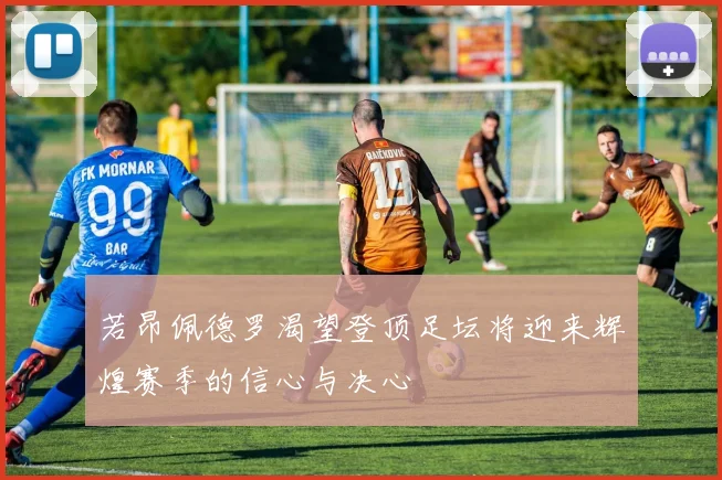 若昂佩德罗渴望登顶足坛将迎来辉煌赛季的信心与决心
