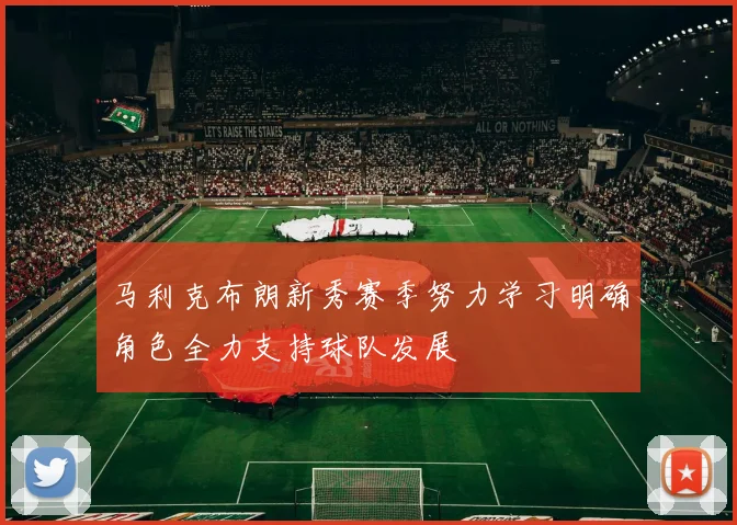 马利克布朗新秀赛季努力学习明确角色全力支持球队发展