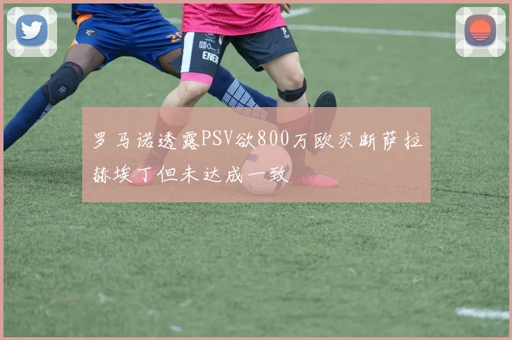 罗马诺透露PSV欲800万欧买断萨拉赫埃丁但未达成一致
