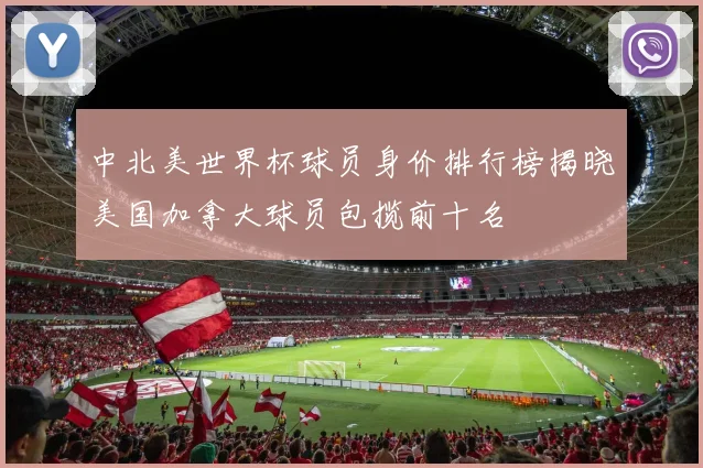 中北美世界杯球员身价排行榜揭晓美国加拿大球员包揽前十名