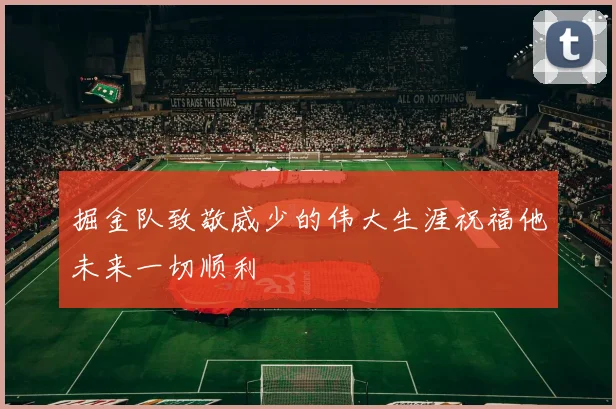 掘金队致敬威少的伟大生涯祝福他未来一切顺利