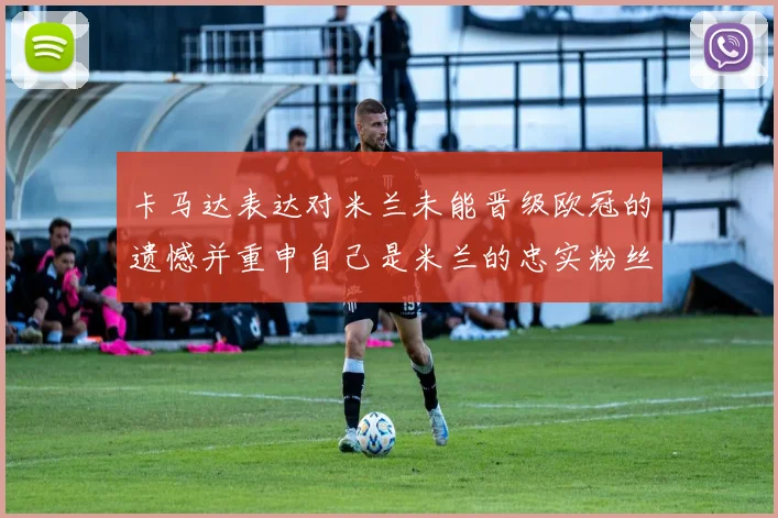 卡马达表达对米兰未能晋级欧冠的遗憾并重申自己是米兰的忠实粉丝