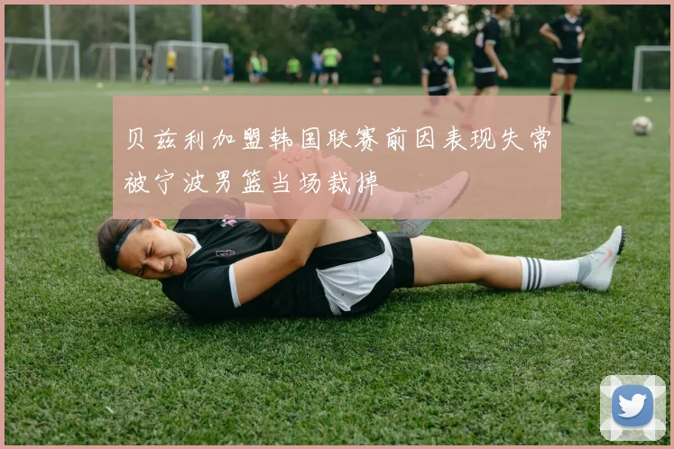贝兹利加盟韩国联赛前因表现失常被宁波男篮当场裁掉